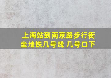 上海站到南京路步行街坐地铁几号线 几号口下